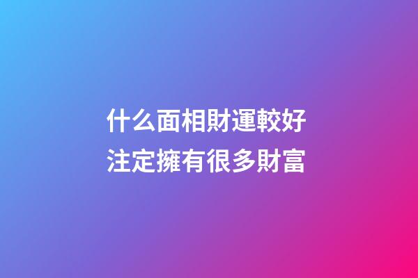 什么面相財運較好 注定擁有很多財富